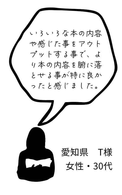 いろいろな本の内容や感じた事をアウトプットする事で、より本の内容を腑に落とせる事が特に良かったと感じました。